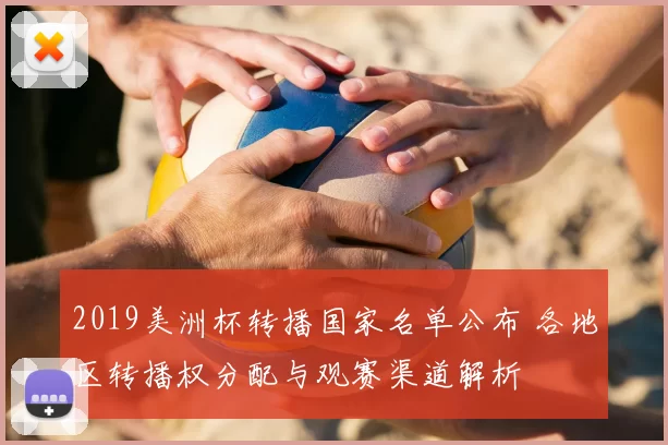 2019美洲杯转播国家名单公布 各地区转播权分配与观赛渠道解析