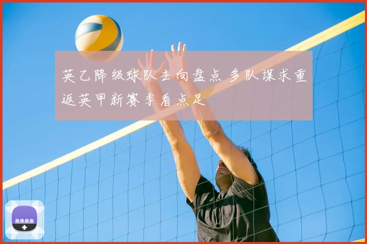 英乙降级球队去向盘点 多队谋求重返英甲新赛季看点足