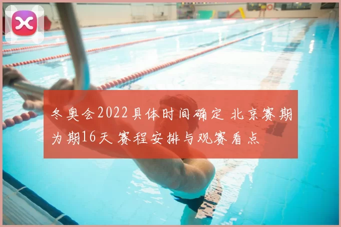 冬奥会2022具体时间确定 北京赛期为期16天 赛程安排与观赛看点