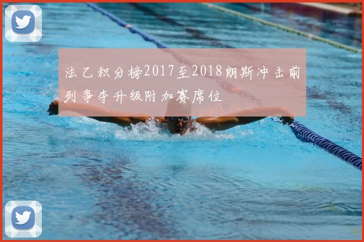 法乙积分榜2017至2018朗斯冲击前列争夺升级附加赛席位