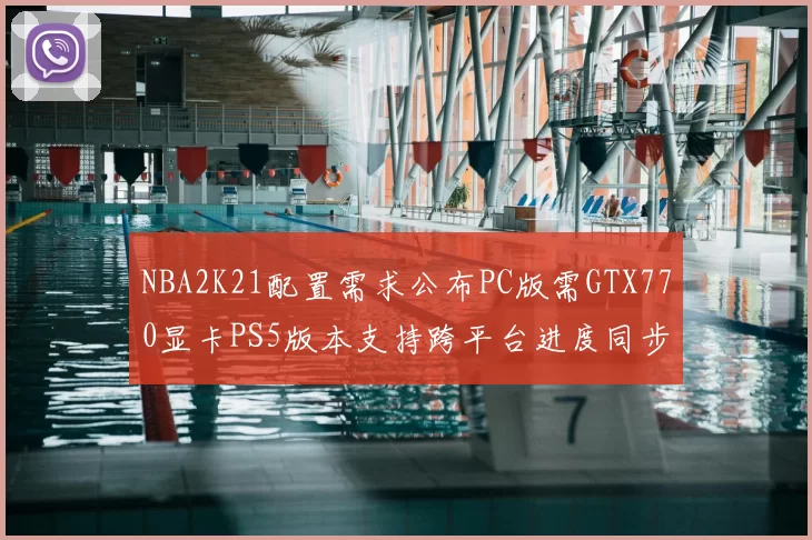 NBA2K21配置需求公布PC版需GTX770显卡PS5版本支持跨平台进度同步