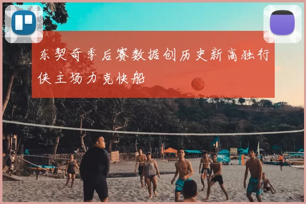 东契奇季后赛数据创历史新高独行侠主场力克快船