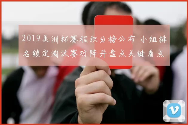 2019美洲杯赛程积分榜公布 小组排名锁定淘汰赛对阵并盘点关键看点