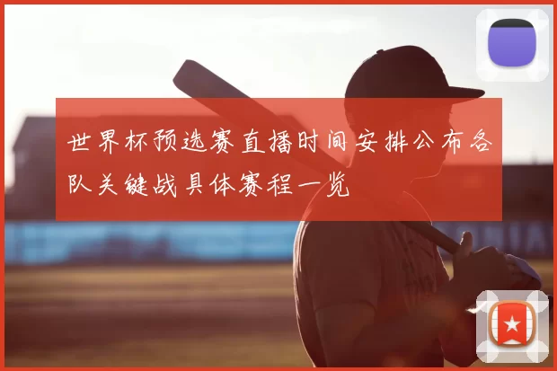 世界杯预选赛直播时间安排公布各队关键战具体赛程一览