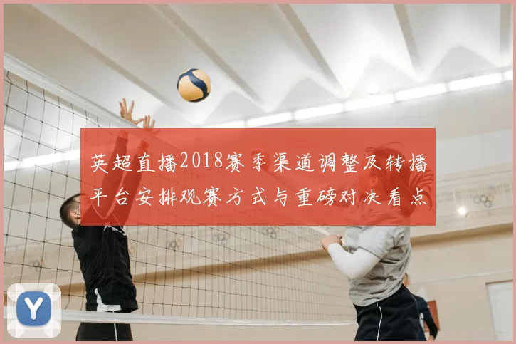 英超直播2018赛季渠道调整及转播平台安排观赛方式与重磅对决看点
