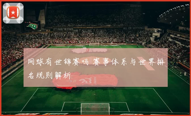 网球有世锦赛吗 赛事体系与世界排名规则解析