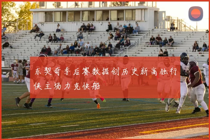 东契奇季后赛数据创历史新高独行侠主场力克快船