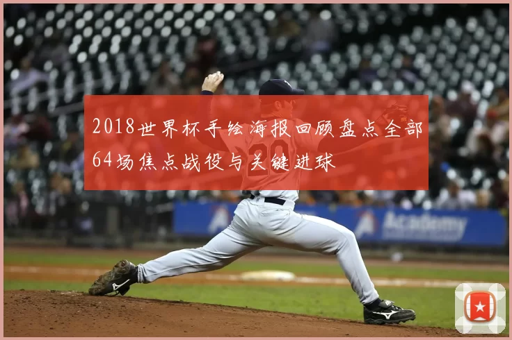 2018世界杯手绘海报回顾盘点全部64场焦点战役与关键进球