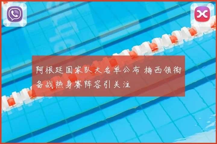 阿根廷国家队大名单公布 梅西领衔备战热身赛阵容引关注