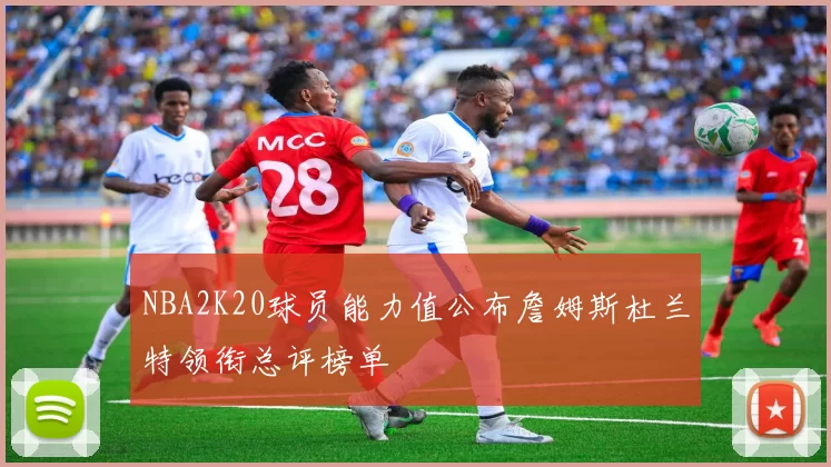 NBA2K20球员能力值公布詹姆斯杜兰特领衔总评榜单