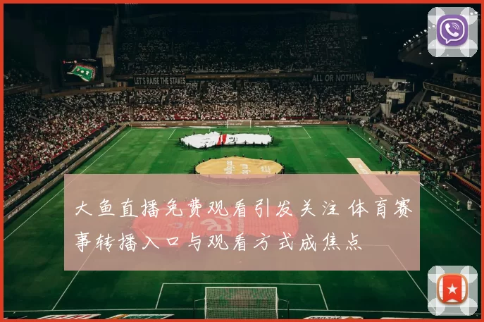 大鱼直播免费观看引发关注 体育赛事转播入口与观看方式成焦点