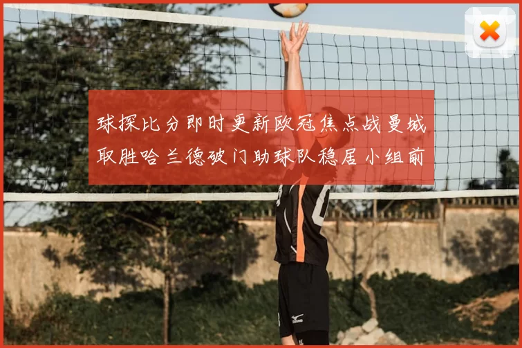 球探比分即时更新欧冠焦点战曼城取胜哈兰德破门助球队稳居小组前列