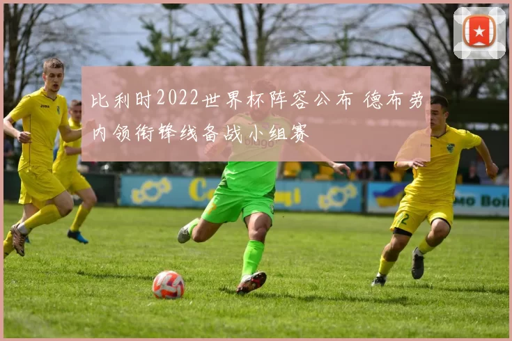 比利时2022世界杯阵容公布 德布劳内领衔锋线备战小组赛
