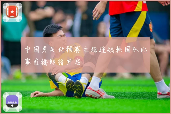 中国男足世预赛主场迎战韩国队比赛直播即将开启