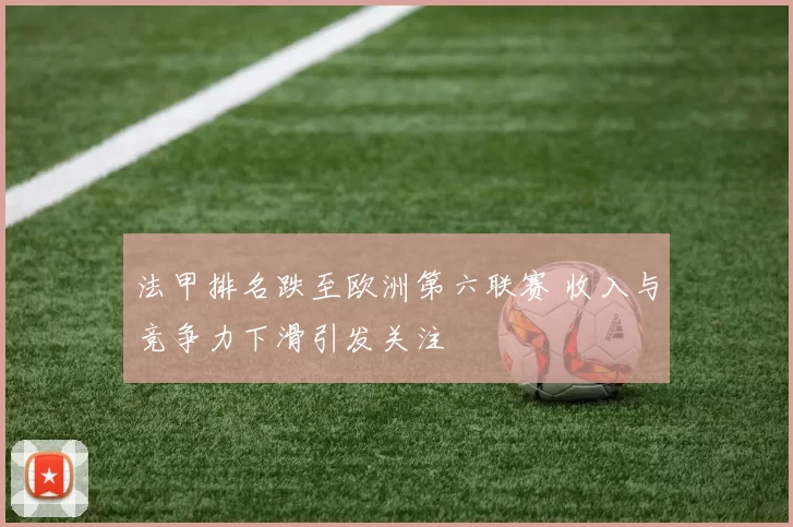 法甲排名跌至欧洲第六联赛 收入与竞争力下滑引发关注
