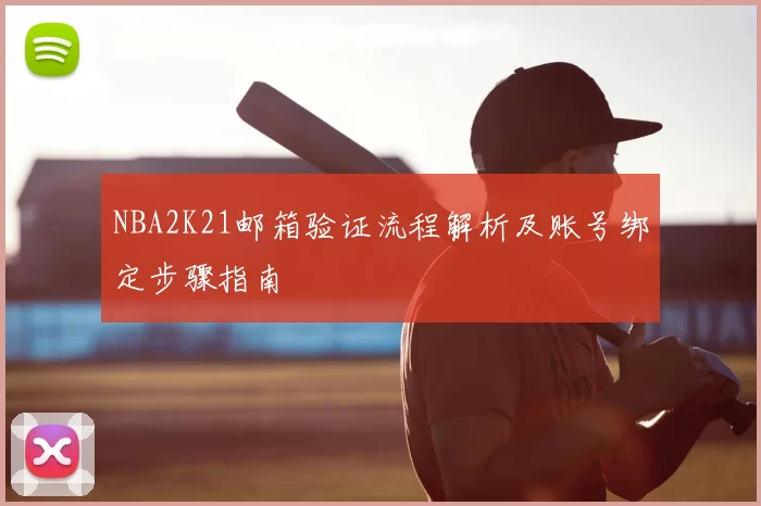 NBA2K21邮箱验证流程解析及账号绑定步骤指南