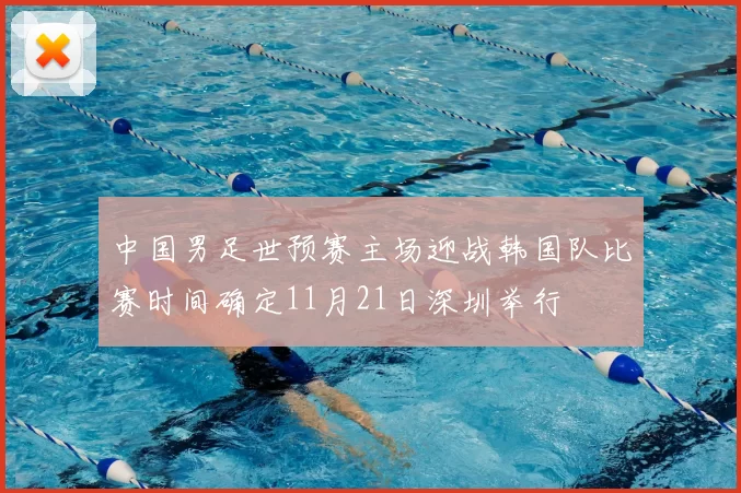 中国男足世预赛主场迎战韩国队比赛时间确定11月21日深圳举行