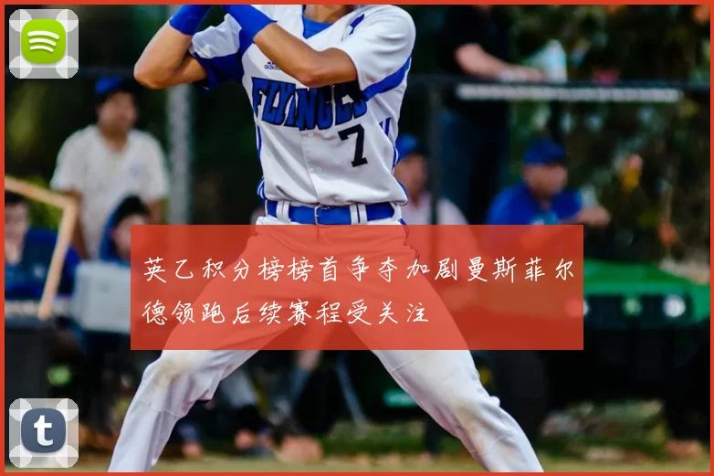 英乙积分榜榜首争夺加剧曼斯菲尔德领跑后续赛程受关注
