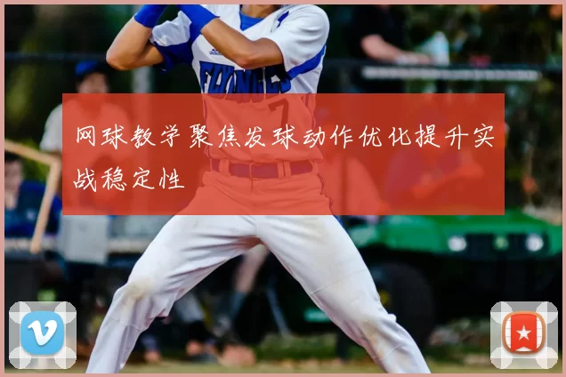 网球教学聚焦发球动作优化提升实战稳定性