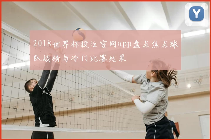 2018世界杯投注官网app盘点焦点球队战绩与冷门比赛结果