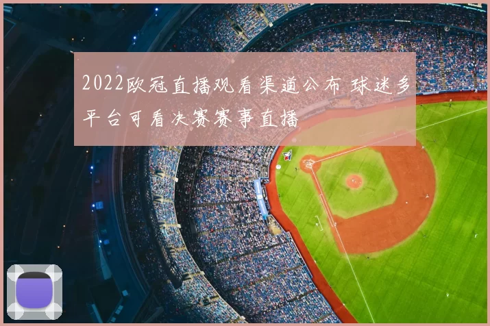 2022欧冠直播观看渠道公布 球迷多平台可看决赛赛事直播