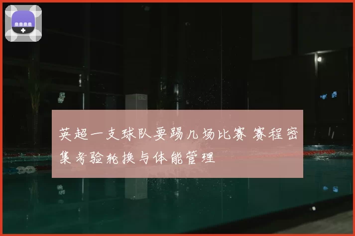 英超一支球队要踢几场比赛 赛程密集考验轮换与体能管理
