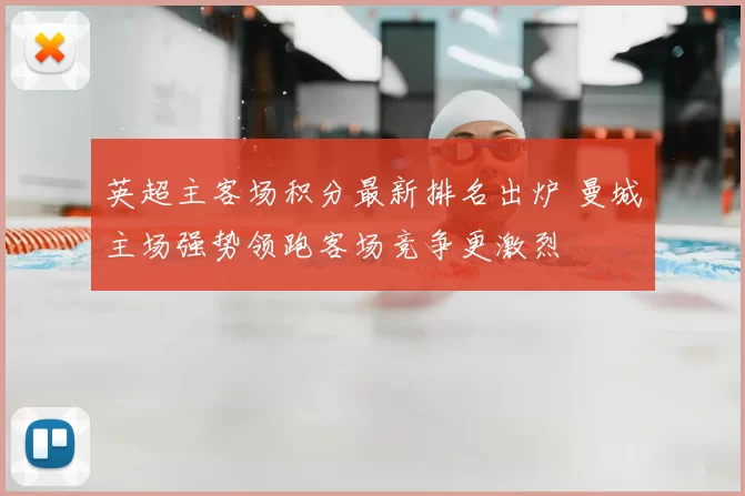英超主客场积分最新排名出炉 曼城主场强势领跑客场竞争更激烈