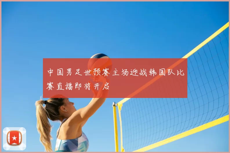 中国男足世预赛主场迎战韩国队比赛直播即将开启