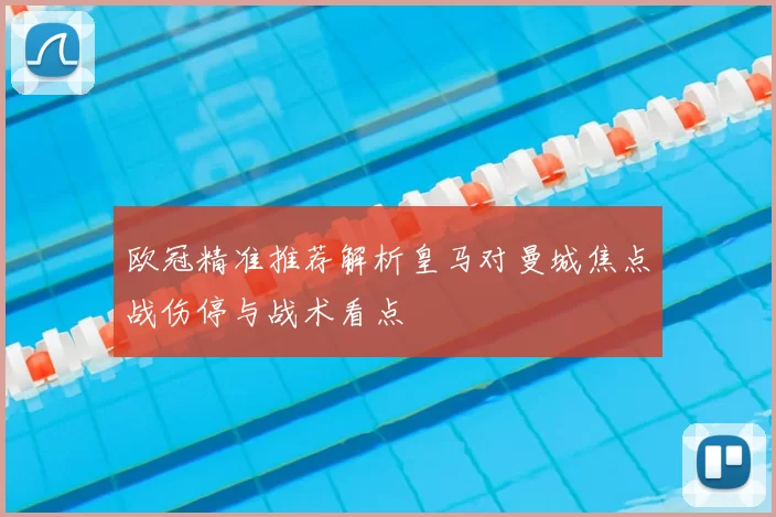 欧冠精准推荐解析皇马对曼城焦点战伤停与战术看点