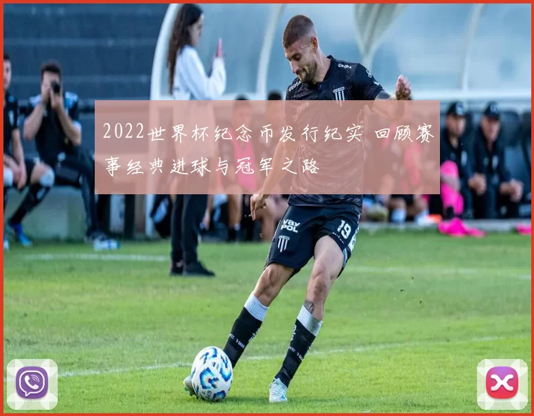2022世界杯纪念币发行纪实 回顾赛事经典进球与冠军之路