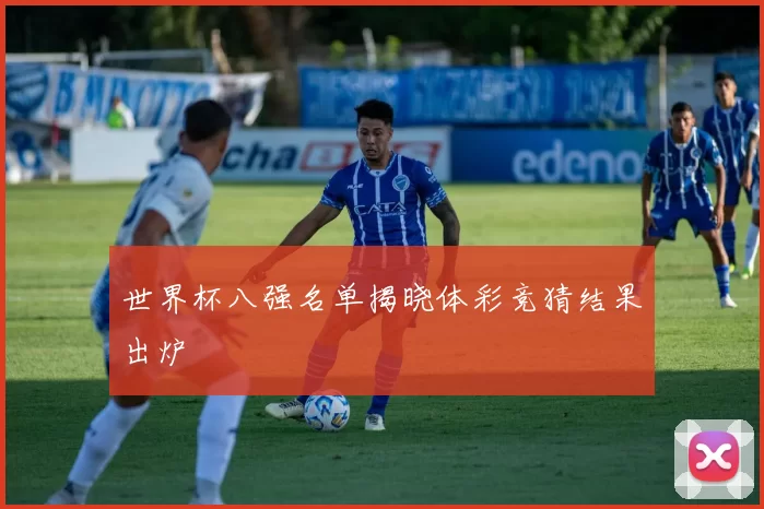 世界杯八强名单揭晓体彩竞猜结果出炉