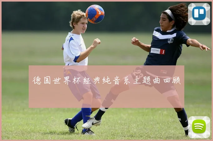德国世界杯经典纯音乐主题曲回顾