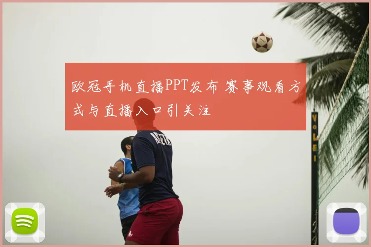 欧冠手机直播PPT发布 赛事观看方式与直播入口引关注