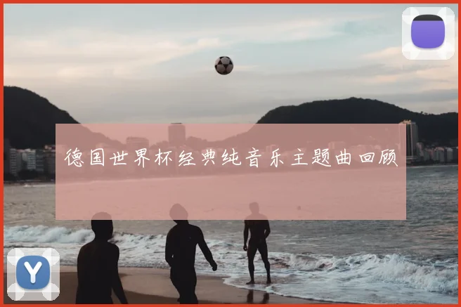 德国世界杯经典纯音乐主题曲回顾