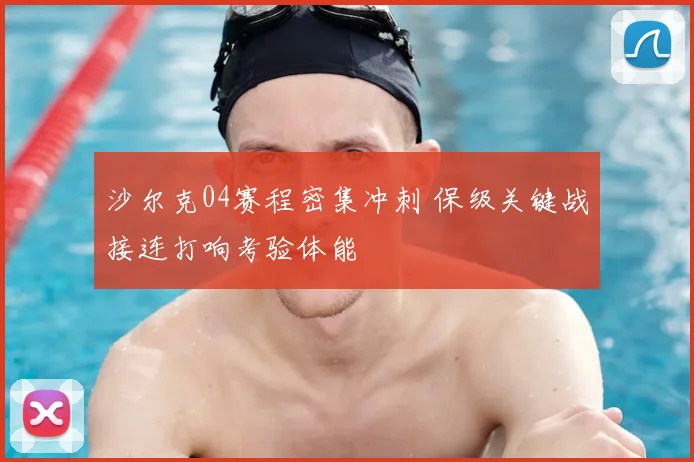 沙尔克04赛程密集冲刺 保级关键战接连打响考验体能
