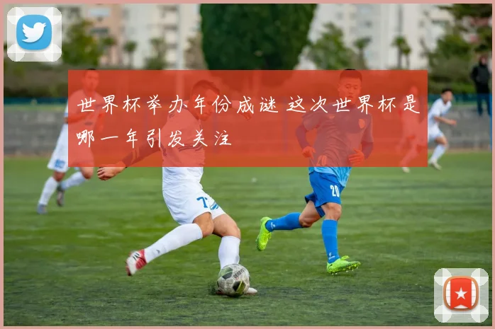 世界杯举办年份成谜 这次世界杯是哪一年引发关注