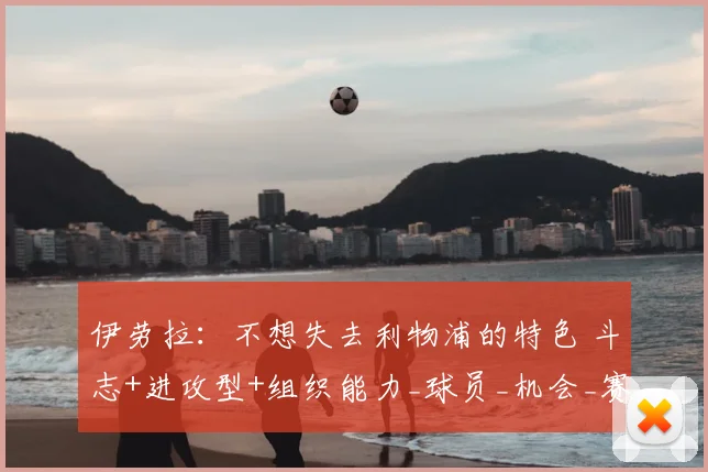 伊劳拉:不想失去利物浦的特色 斗志+进攻型+组织能力_球员_机会_赛季