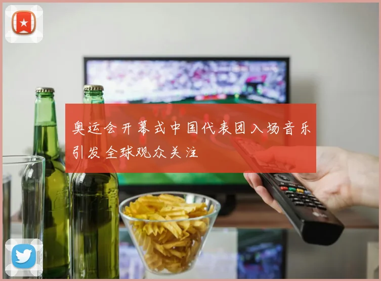 奥运会开幕式中国代表团入场音乐引发全球观众关注